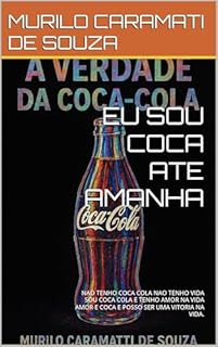 Livro EU SOU COCA ATE AMANHA : NAO TENHO COCA COLA NAO TENHO VIDA SOU COCA COLA E TENHO AMOR NA VIDA AMOR E COCA E POSSO SER UMA VITORIA NA VIDA.