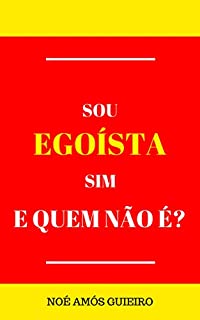 Sou egoísta sim! E quem não é?