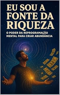 Livro “Eu Sou a Fonte da Riqueza: Reprogramação Mental Para Criar Abundância e Prosperidade”