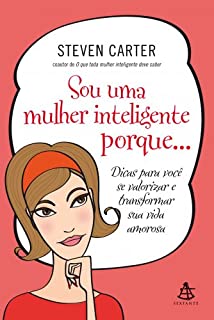 Sou uma mulher inteligente porque...: Dicas para você se valorizar e transformar sua vida amorosa