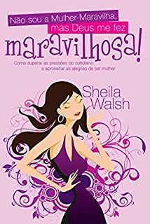 Livro Não sou a Mulher-Maravilha, mas Deus me fez maravilhosa: Como superar as pressões do cotidiano e aproveitar as alegrias de ser mulher