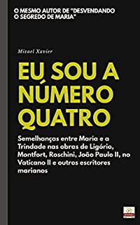 Livro EU SOU A NÚMERO QUATRO: Semelhanças entre Maria e a Trindade nas obras de Ligório, Montfort, Roschini, João Paulo II, no Vaticano II e outros escritores marianos