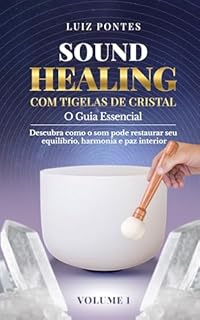 Sound Healing com Tigelas de Cristal: O Guia Essencial - Volume 1: Descubra como o som pode restaurar seu equilíbrio, harmonia e paz interior
