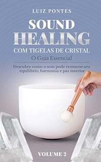 Livro Sound Healing com Tigelas de Cristal: O Guia Essencial - Volume 2: Descubra como o som pode restaurar seu equilíbrio, harmonia e paz interior