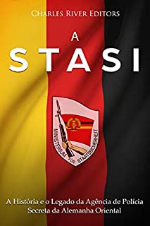 A Stasi: A História e o Legado da Agência de Polícia Secreta da Alemanha Oriental