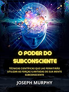 Livro O Poder do Subconsciente (Traduzido): Técnicas científicas que lhe permitirão utilizar as forças ilimitadas de sua mente subconsciente