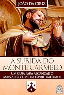 A SUBIDA DO MONTE CARMELO: UM GUIA PARA ALCANÇAR O MAIS ALTO CUME DA ESPIRITUALIDADE