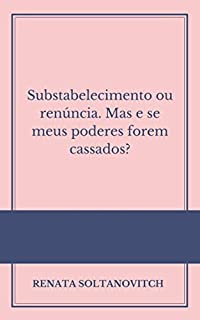 Livro Substabelecimento ou renúncia: Mas e se meus poderes forem cassados?