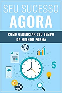 Livro SEU SUCESSO AGORA: Como Gerenciar Seu Tempo da Melhor Forma