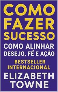 Como Fazer Sucesso: Como Alinhar Desejo, Fé e Ação