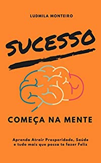 Livro Sucesso Começa na Mente: Aprenda Atrair Prosperidade, Saúde e tudo mais que possa te fazer Feliz