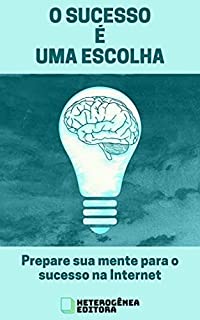 O Sucesso é uma Escolha: Prepare sua mente para o sucesso na Internet