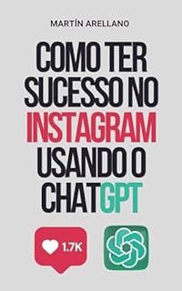 Livro Como Ter Sucesso no Instagram Usando o ChatGPT: O guia definitivo para criar conteúdo impactante com ChatGPT (Conquiste o TikTok, Instagram e Facebook com o ChatGPT Livro 2)