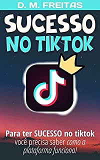 Livro Sucesso no Tiktok: Descubra Como Funciona a Plataforma do Tiktok para Alcançar Sucesso (Estratégias de Marketing)