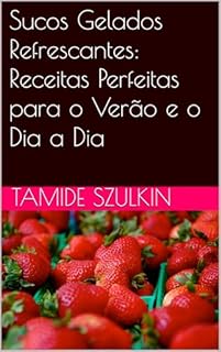Livro Sucos Gelados Refrescantes: Receitas Perfeitas para o Verão e o Dia a Dia