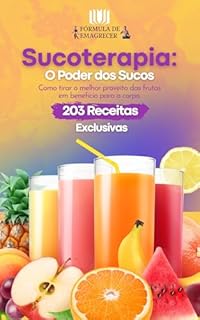 Sucoterapia: O Poder Dos Sucos: Como tirar o melhor benefício das frutas em benefício para o corpo - 203 receitas Exclusivas (Fórmula De Emagrecer)