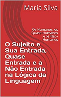 Livro O Sujeito e Sua Entrada, Quase Entrada e a Não Entrada na Lógica da Linguagem: Os Humanos, os Quase-Humanos e os Não-Humanos