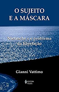 O sujeito e a máscara: Nietzsche e o problema da libertação (Textos filosóficos)