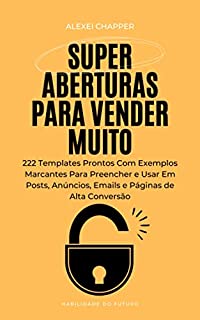Livro Super Aberturas Para Vender Muito: 222 Templates Prontos Com Exemplos Marcantes Para Preencher e Usar Em Posts, Anúncios, Emails e Páginas de Alta Conversão