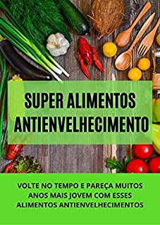 Livro SUPER ALIMENTOS ANTIENVELHECIMENTO: VOLTE NO TEMPO E PAREÇA MUITOS ANOS MAIS JOVEM COM ESSES ALIMENTOS ANTIENVELHECIMENTOS