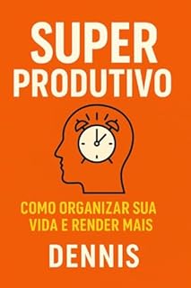 Super Produtivo: Como Organizar Sua Vida e Render Mais: Conquiste seus objetivos sem perder energia