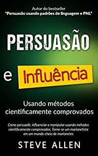 Superação Pessoal: Persuasão e influência usando métodos cientificamente comprovados: Como persuadir, influenciar e manipular. Torne-se um marionetista em um mundo cheio de marionetes