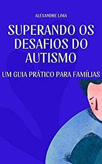 Livro SUPERANDO OS DESAFIOS DO AUTISMO: UM GUIA PRÁTICO PARA FAMÍLIAS
