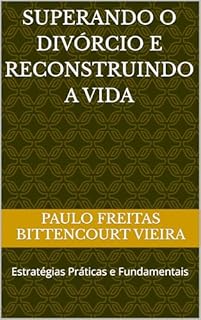 Livro SUPERANDO O DIVÓRCIO E RECONSTRUINDO A VIDA: Estratégias Práticas e Fundamentais