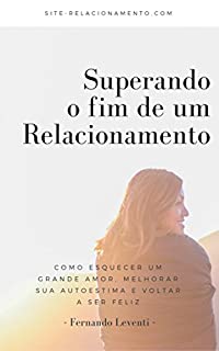 Superando o fim de um relacionamento: como esquecer um grande amor, melhorar sua autoestima e voltar a ser feliz