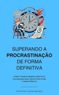 Livro Superando a Procrastinação de Forma Definitiva: Como Transformar Hábitos e Alcançar Seus Objetivos com Consistência