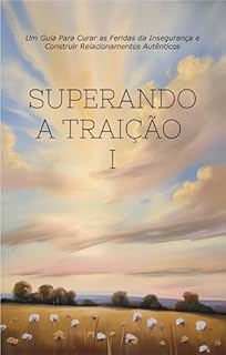 Livro Superando a Traição I: Um Guia Para Curar as Feridas da Insegurança e Construir Relacionamentos Autênticos