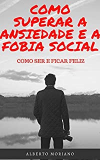 Livro COMO SUPERAR A ANSIEDADE E A FOBIA SOCIAL: COMO SER E FICAR FELIZ
