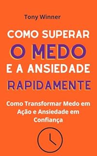 Livro Como Superar o Medo e a Ansiedade Rapidamente: Como Transformar Medo em Ação e Ansiedade em Confiança