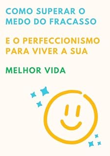 Livro Como superar o medo do fracasso e o perfeccionismo para viver a sua melhor vida: Você não precisa ser perfeito para ser feliz