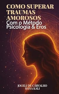 Como Superar Traumas Amorosos: Como encerrar ciclos, curar feridas emocionais e reconstruir o amor-próprio