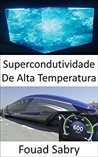 Livro Supercondutividade De Alta Temperatura: O segredo por trás do primeiro trem MAGLEV de levitação magnética de alta velocidade de 600 km/h do mundo (Tecnologias ... Dos Materiais [Portuguese] Livro 10)