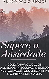 Livro Supere Ansiedade: Como parar o ciclo de ansiedade, preocupação e medo para que você possa recuperar o controle de sua vida (Auto Ajuda Livro 1)