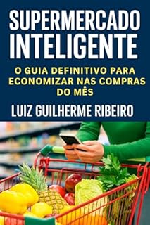 Livro Supermercado Inteligente – O Guia Definitivo para Economizar nas Compras do Mês : Métodos Simples e Eficazes de Economia Doméstica para Qualquer Família.
