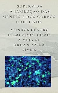 Livro Supervida: A Evolução das Mentes e dos Corpos Coletivos: Mundos Dentro de Mundos: Como a Vida Se Organiza em Níveis