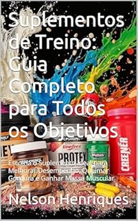 Livro Suplementos de Treino: Guia Completo para Todos os Objetivos: Escolha o Suplemento Ideal para Melhorar Desempenho, Queimar Gordura e Ganhar Massa Muscular
