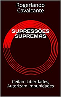 Livro SUPRESSÕES SUPREMAS: Ceifam Liberdades, Autorizam Impunidades