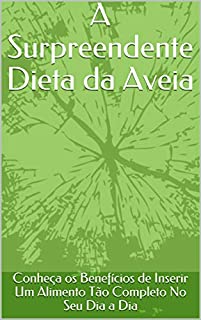 A Surpreendente Dieta da Aveia: Conheça os Benefícios de Inserir Um Alimento Tão Completo No Seu Dia a Dia