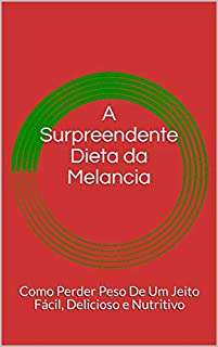 Livro A Surpreendente Dieta da Melancia: Como Perder Peso De Um Jeito Fácil, Delicioso e Nutritivo