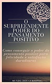 O surpreendente poder do pensamento positivo: Como conseguir o poder do pensamento positive para felicidade e satisfação duradouras (Auto Ajuda Livro 7)