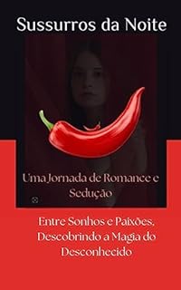 Sussurros da Noite: Uma Jornada de Romance e Sedução: Entre Sonhos e Paixões, Descobrindo a Magia do Desconhecido