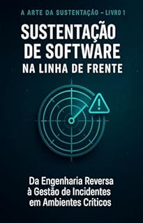 Livro Sustentação de Software na Linha de Frente: Da Engenharia Reversa à Gestão de Incidentes em Ambientes Críticos (Do Caos à Estratégia Livro 1)
