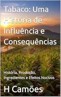 Livro Tabaco: Uma História de Influência e Consequências: História, Produção, Ingredientes e Efeitos Nocivos