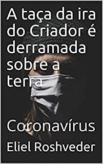 Livro A taça da ira do Criador é derramada sobre a terra: Coronavírus (INSTRUÇÃO PARA O APOCALIPSE QUE SE APROXIMA Livro 9)