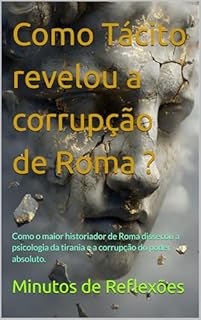 Livro Como Tácito revelou a corrupção de Roma ?: Como o maior historiador de Roma dissecou a psicologia da tirania e a corrupção do poder absoluto.