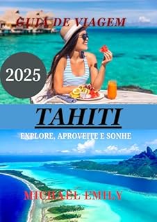 TAHITI Guia de viagem 2025: Explore, aprenda e aproveite: Um guia completo de Taiti, onde a natureza, a história e a cultura se encontram